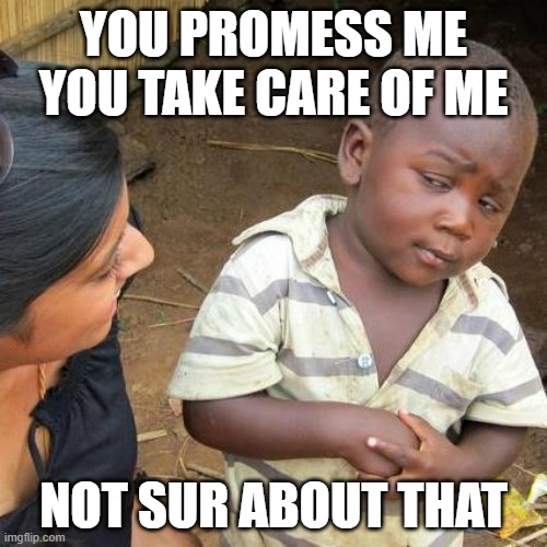 you susy baka | YOU PROMESS ME YOU TAKE CARE OF ME; NOT SUR ABOUT THAT | image tagged in memes,third world skeptical kid | made w/ Imgflip meme maker