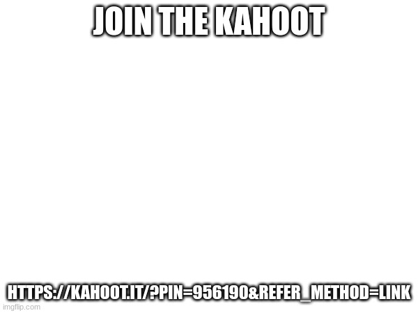 JOIN THE KAHOOT; HTTPS://KAHOOT.IT/?PIN=956190&REFER_METHOD=LINK | made w/ Imgflip meme maker