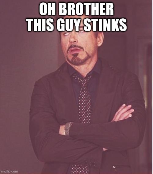 Face You Make Robert Downey Jr | OH BROTHER THIS GUY STINKS | image tagged in memes,face you make robert downey jr | made w/ Imgflip meme maker