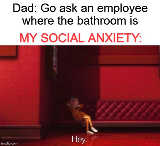 Very accurate XD I'll just look for the bathroom myself :P | Dad: Go ask an employee where the bathroom is; MY SOCIAL ANXIETY: | image tagged in vector hey,iceu | made w/ Imgflip meme maker