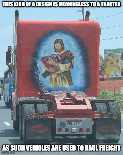 Religious Tractor | THIS KIND OF A DESIGN IS MEANINGLESS TO A TRACTER; AS SUCH VEHICLES ARE USED TO HAUL FREIGHT | image tagged in truck,religion,memes | made w/ Imgflip meme maker