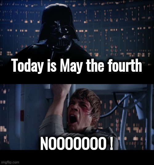 Star Wars No Meme | Today is May the fourth NOOOOOOO ! | image tagged in memes,star wars no | made w/ Imgflip meme maker