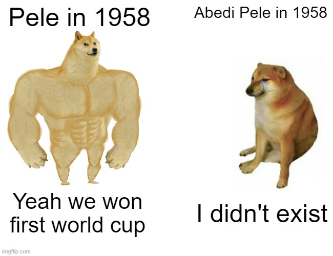 Peles | Pele in 1958; Abedi Pele in 1958; Yeah we won first world cup; I didn't exist | image tagged in memes,buff doge vs cheems,football meme,world cup | made w/ Imgflip meme maker