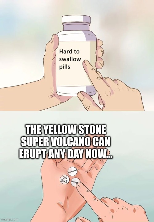 it's scary to think about tbh | THE YELLOW STONE SUPER VOLCANO CAN ERUPT ANY DAY NOW... | image tagged in memes,hard to swallow pills,volcano,wait what,intresting,scary | made w/ Imgflip meme maker
