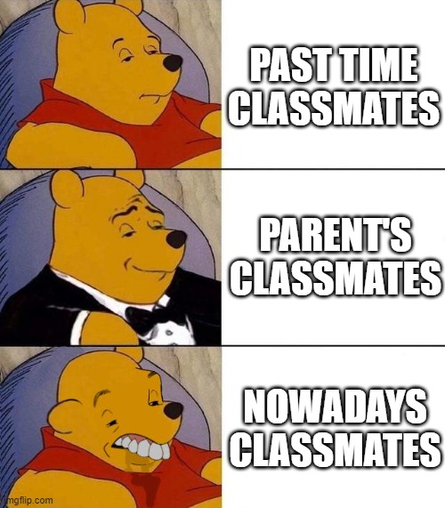 I wonder how much IQ did nowadays kids have | PAST TIME CLASSMATES; PARENT'S CLASSMATES; NOWADAYS CLASSMATES | image tagged in best better blurst | made w/ Imgflip meme maker