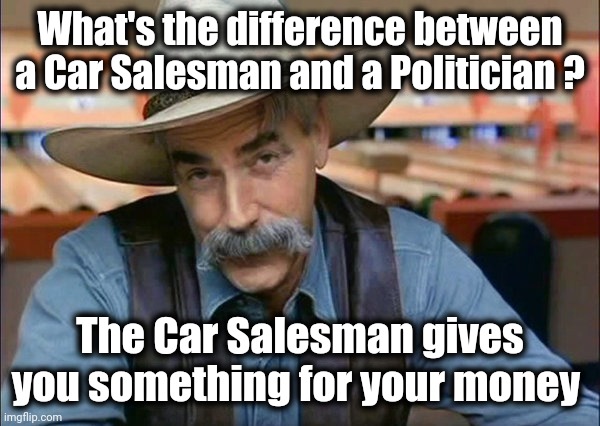 Sam Elliott special kind of stupid | What's the difference between a Car Salesman and a Politician ? The Car Salesman gives you something for your money | image tagged in sam elliott special kind of stupid | made w/ Imgflip meme maker