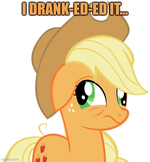 Drunk/sleepy Applejack | I DRANK-ED-ED IT... | image tagged in drunk/sleepy applejack | made w/ Imgflip meme maker