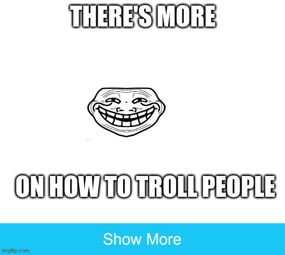 You've been trolled! | THERE'S MORE; ON HOW TO TROLL PEOPLE | image tagged in show more | made w/ Imgflip meme maker