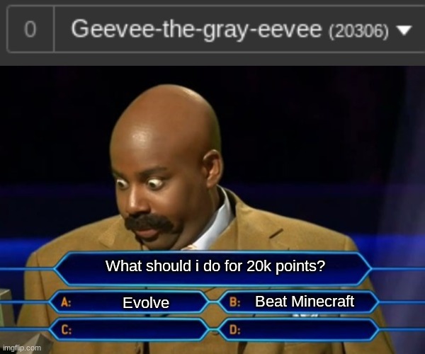 just a vote for 20k points | What should i do for 20k points? Beat Minecraft; Evolve | image tagged in who wants to be a millionaire | made w/ Imgflip meme maker