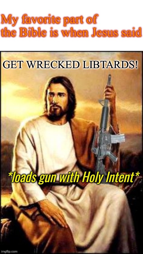 Holy Guns | My favorite part of the Bible is when Jesus said GET WRECKED LIBTARDS! | image tagged in holy guns | made w/ Imgflip meme maker