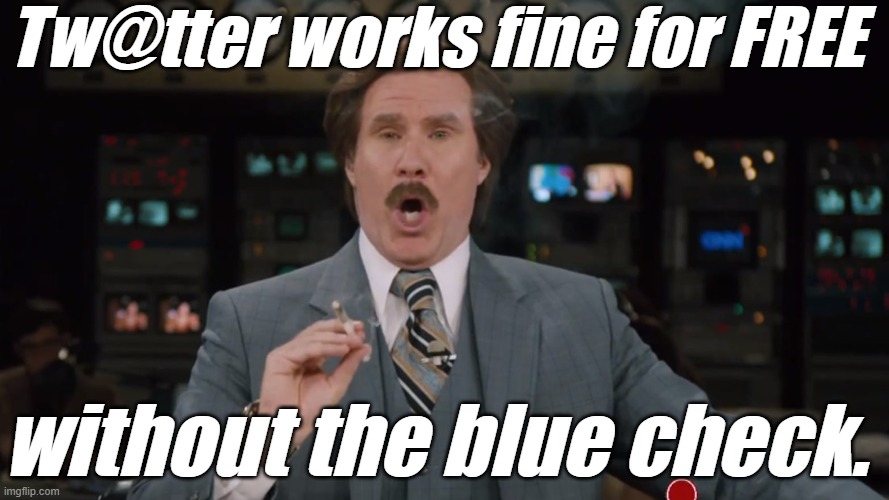 Ron Burgundy smokes crack on TV | Tw@tter works fine for FREE without the blue check. | image tagged in ron burgundy smokes crack on tv | made w/ Imgflip meme maker