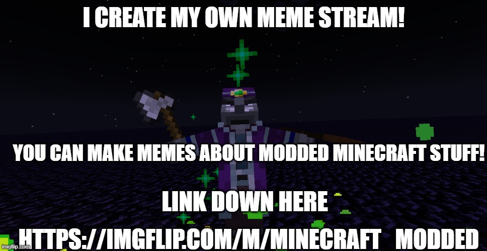 My own Meme Stream Shoutout | I CREATE MY OWN MEME STREAM! YOU CAN MAKE MEMES ABOUT MODDED MINECRAFT STUFF! HTTPS://IMGFLIP.COM/M/MINECRAFT_MODDED; LINK DOWN HERE | image tagged in random,shoutout | made w/ Imgflip meme maker