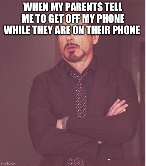 Face You Make Robert Downey Jr Meme | WHEN MY PARENTS TELL ME TO GET OFF MY PHONE WHILE THEY ARE ON THEIR PHONE | image tagged in memes,face you make robert downey jr | made w/ Imgflip meme maker