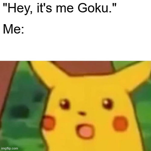 Surprised Pikachu | "Hey, it's me Goku."; Me: | image tagged in memes,surprised pikachu,pikachu | made w/ Imgflip meme maker