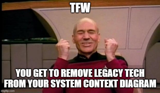 Picard tech debt win | TFW; YOU GET TO REMOVE LEGACY TECH FROM YOUR SYSTEM CONTEXT DIAGRAM | image tagged in picard win | made w/ Imgflip meme maker