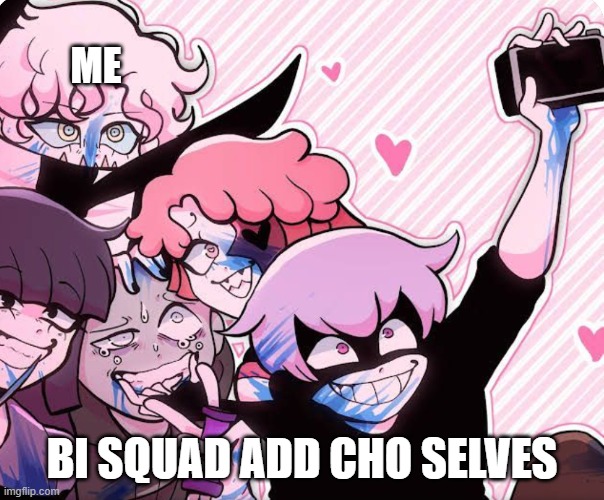 Squad goals | ME BI SQUAD ADD CHO SELVES | image tagged in squad goals | made w/ Imgflip meme maker