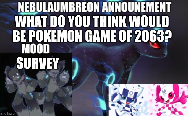 ... | WHAT DO YOU THINK WOULD BE POKEMON GAME OF 2063? SURVEY | image tagged in nebulaumbreon anncounement | made w/ Imgflip meme maker