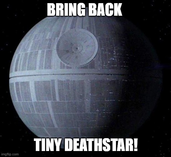 https://chng.it/t6c5nvnWmh | BRING BACK; TINY DEATHSTAR! | image tagged in death star | made w/ Imgflip meme maker