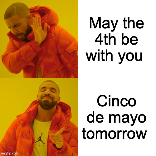 Cinco/4th | May the 4th be with you; Cinco de mayo tomorrow | image tagged in memes,drake hotline bling | made w/ Imgflip meme maker