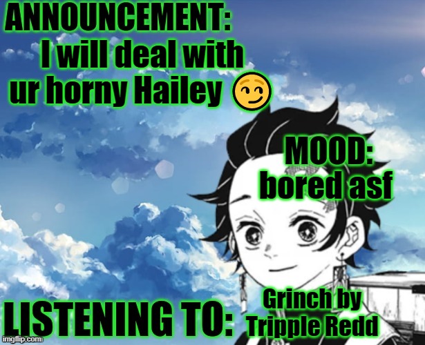 My announcement Template | I will deal with ur horny Hailey 😏; bored asf; Grinch by Tripple Redd | image tagged in my announcement template | made w/ Imgflip meme maker
