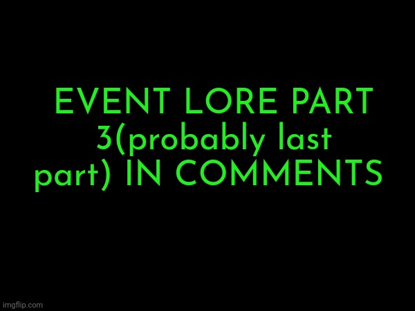 Chapter one done! | EVENT LORE PART 3(probably last part) IN COMMENTS | made w/ Imgflip meme maker