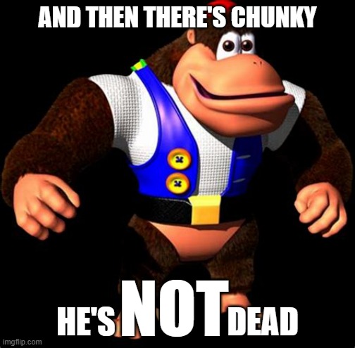 the big boi was never dead | AND THEN THERE'S CHUNKY; HE'S                  DEAD; NOT | image tagged in chunky kong,donkey kong,nintendo,super mario bros,movie,universal studios | made w/ Imgflip meme maker