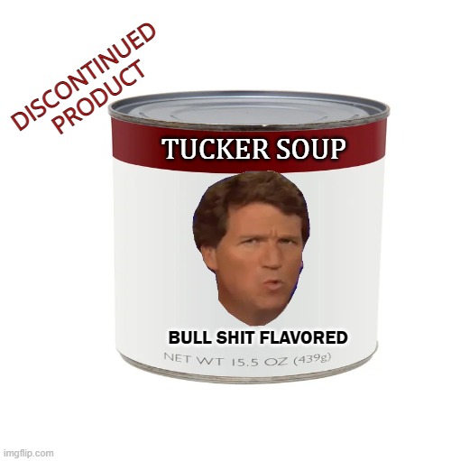 No soup for you. | TUCKER SOUP DISCONTINUED PRODUCT BULL SHIT FLAVORED | image tagged in tucker carlson,fired,maga,fox news,politics | made w/ Imgflip meme maker