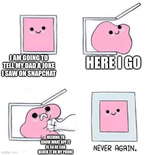 Never again | I AM GOING TO TELL MY DAD A JOKE I SAW ON SNAPCHAT; HERE I GO; NEEDING TO KNOW WHAT APP IT IS SO HE CAN BLOCK IT ON MY PHONE | image tagged in never again | made w/ Imgflip meme maker