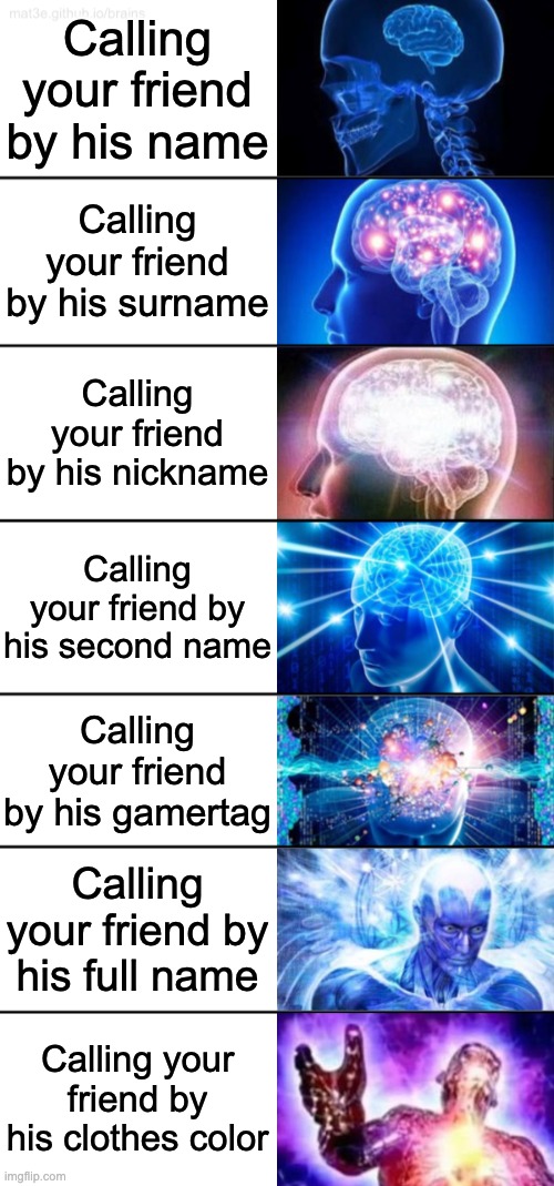 Le meme | Calling your friend by his name; Calling your friend by his surname; Calling your friend by his nickname; Calling your friend by his second name; Calling your friend by his gamertag; Calling your friend by his full name; Calling your friend by his clothes color | image tagged in 7-tier expanding brain | made w/ Imgflip meme maker