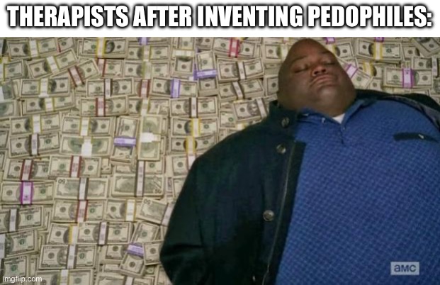 huell money | THERAPISTS AFTER INVENTING PEDOPHILES: | image tagged in huell money | made w/ Imgflip meme maker