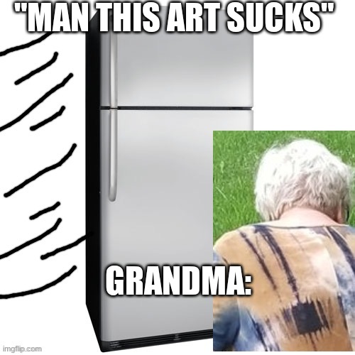 grandma | "MAN THIS ART SUCKS"; GRANDMA: | image tagged in grandma | made w/ Imgflip meme maker