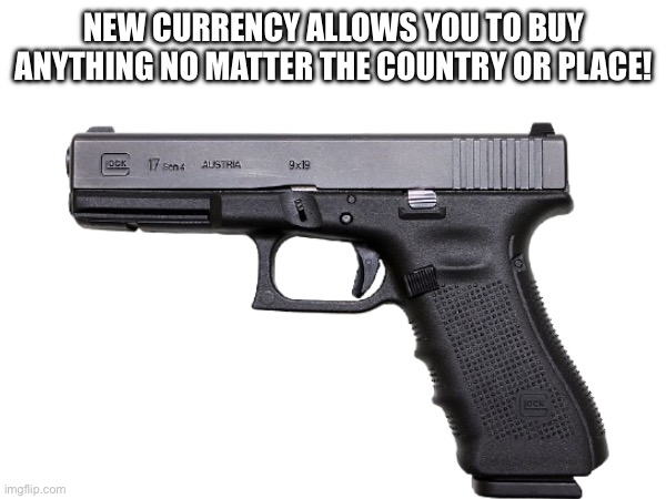 NEW CURRENCY ALLOWS YOU TO BUY ANYTHING NO MATTER THE COUNTRY OR PLACE! | made w/ Imgflip meme maker