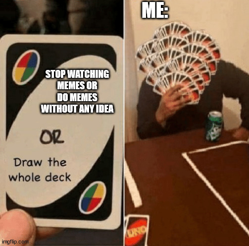 every imgflippers | ME:; STOP WATCHING MEMES OR DO MEMES WITHOUT ANY IDEA | image tagged in uno draw the whole deck | made w/ Imgflip meme maker