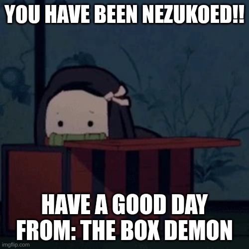 Nezuko box | YOU HAVE BEEN NEZUKOED!! HAVE A GOOD DAY
FROM: THE BOX DEMON | image tagged in nezuko box | made w/ Imgflip meme maker