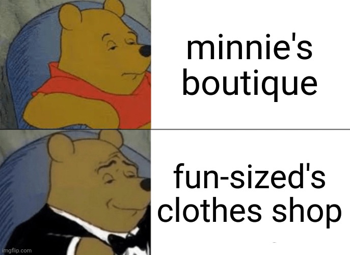 Tuxedo Winnie The Pooh Meme | minnie's boutique; fun-sized's clothes shop | image tagged in memes,tuxedo winnie the pooh | made w/ Imgflip meme maker