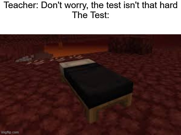 Not hard, huh? | Teacher: Don't worry, the test isn't that hard
The Test: | image tagged in minecraft,nether,this tag is not important | made w/ Imgflip meme maker