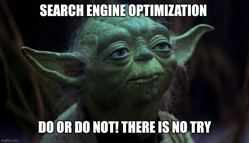 Yoda about SEO | SEARCH ENGINE OPTIMIZATION; DO OR DO NOT! THERE IS NO TRY | image tagged in may the fourth | made w/ Imgflip meme maker