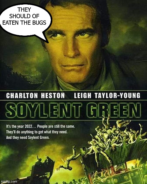 Bugs | THEY SHOULD OF EATEN THE BUGS | image tagged in soylent green | made w/ Imgflip meme maker