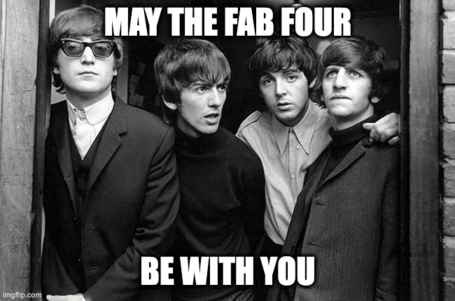 Beatles: May the Fab Four Be With You | MAY THE FAB FOUR; BE WITH YOU | image tagged in beatles,may the 4,may the 4th,may the fourth be with you,john lennon,ringo starr | made w/ Imgflip meme maker