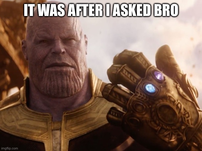 Thanos Smile | IT WAS AFTER I ASKED BRO | image tagged in thanos smile | made w/ Imgflip meme maker