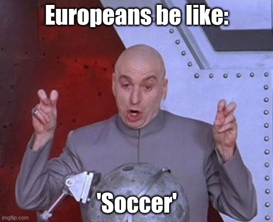 Comment how you say it. | Europeans be like:; 'Soccer' | image tagged in memes,dr evil laser | made w/ Imgflip meme maker