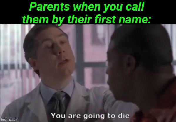 You are going to die | Parents when you call them by their first name: | image tagged in you are going to die | made w/ Imgflip meme maker