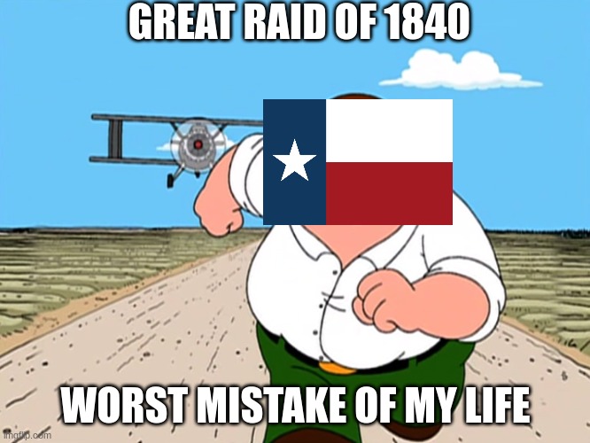 Bad idea Texas. | GREAT RAID OF 1840; WORST MISTAKE OF MY LIFE | image tagged in peter griffin running away | made w/ Imgflip meme maker