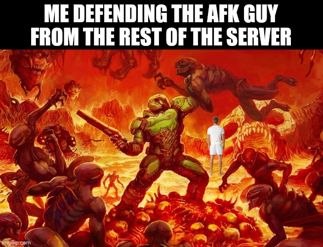 Leave them alone! | ME DEFENDING THE AFK GUY FROM THE REST OF THE SERVER | image tagged in doom eternal,rip and tear,afk,server,defending | made w/ Imgflip meme maker