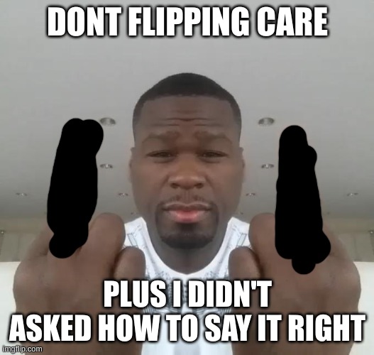 Don't care, didn't ask plus you're | DONT FLIPPING CARE PLUS I DIDN'T ASKED HOW TO SAY IT RIGHT | image tagged in don't care didn't ask plus you're | made w/ Imgflip meme maker