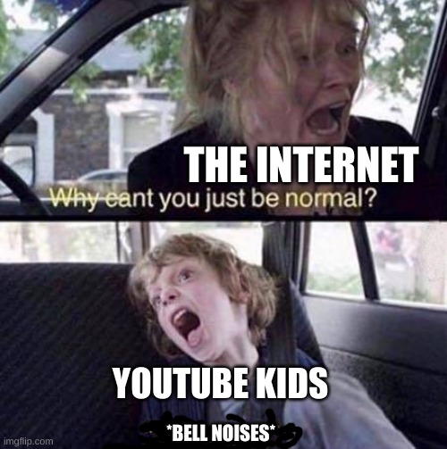 Why Can't You Just Be Normal | THE INTERNET; YOUTUBE KIDS; *BELL NOISES* | image tagged in why can't you just be normal | made w/ Imgflip meme maker
