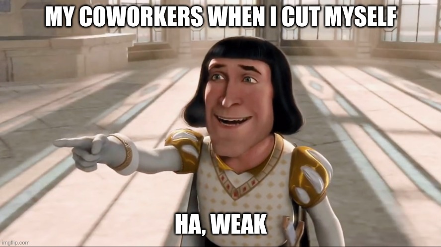 not in the self harm kind of way, I mean accidentally | MY COWORKERS WHEN I CUT MYSELF; HA, WEAK | image tagged in farquaad pointing,coworkers | made w/ Imgflip meme maker