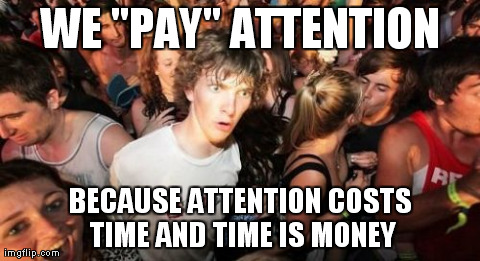 Sudden Clarity Clarence Meme | WE "PAY" ATTENTION BECAUSE ATTENTION COSTS TIME AND TIME IS MONEY | image tagged in memes,sudden clarity clarence,AdviceAnimals | made w/ Imgflip meme maker