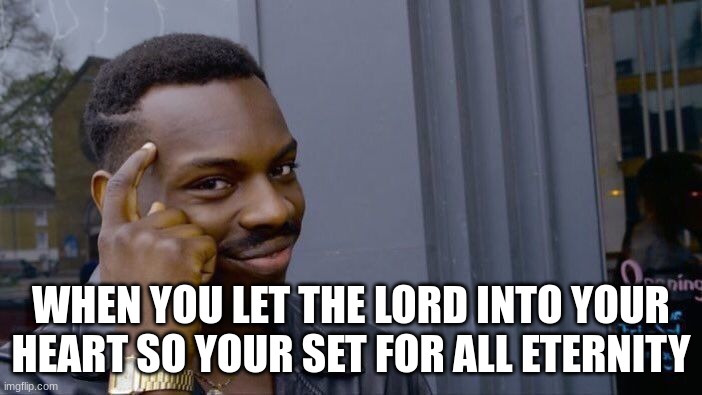 PRAISE GOD | WHEN YOU LET THE LORD INTO YOUR HEART SO YOUR SET FOR ALL ETERNITY | image tagged in memes,roll safe think about it | made w/ Imgflip meme maker