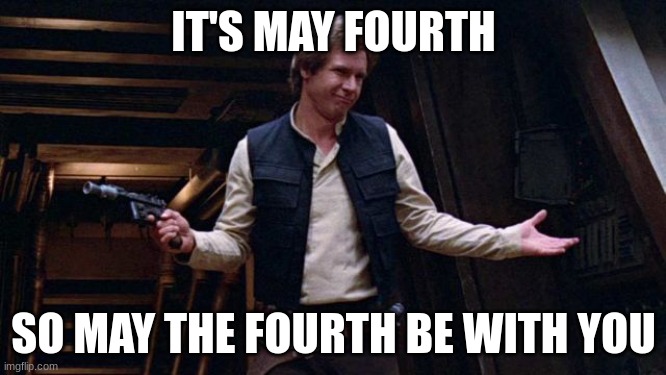 May the 4th | IT'S MAY FOURTH; SO MAY THE FOURTH BE WITH YOU | image tagged in may the 4th | made w/ Imgflip meme maker